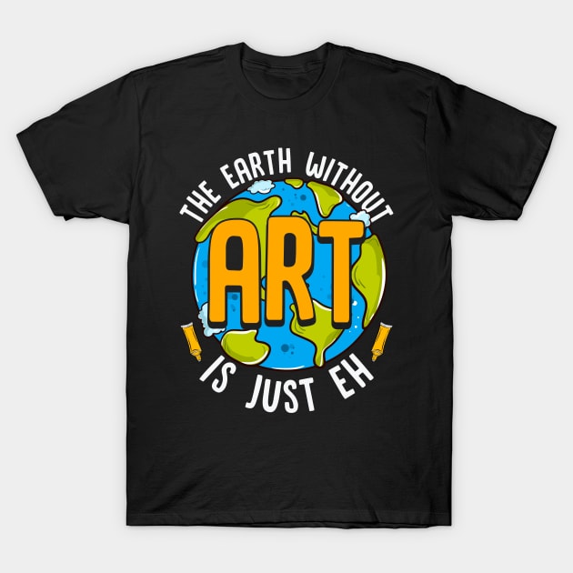 Cute & Funny The Earth Without Art Is Just Eh Pun T-Shirt by theperfectpresents